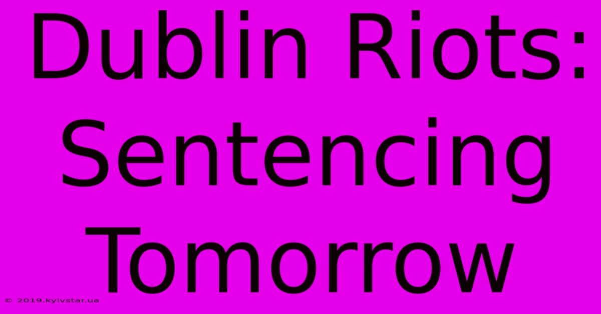 Dublin Riots: Sentencing Tomorrow