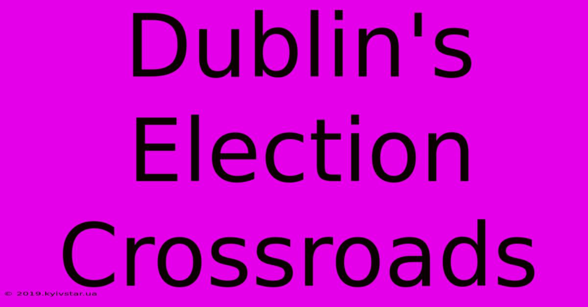 Dublin's Election Crossroads