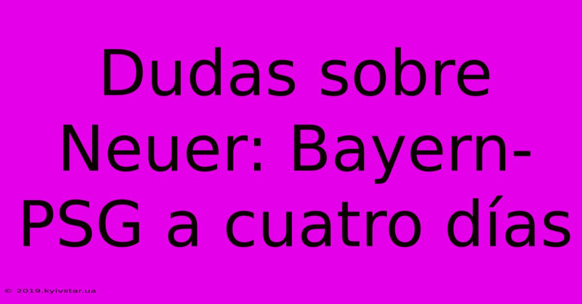Dudas Sobre Neuer: Bayern-PSG A Cuatro Días