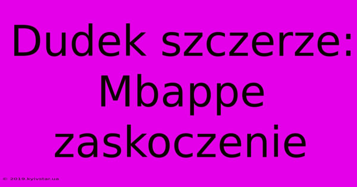 Dudek Szczerze: Mbappe Zaskoczenie