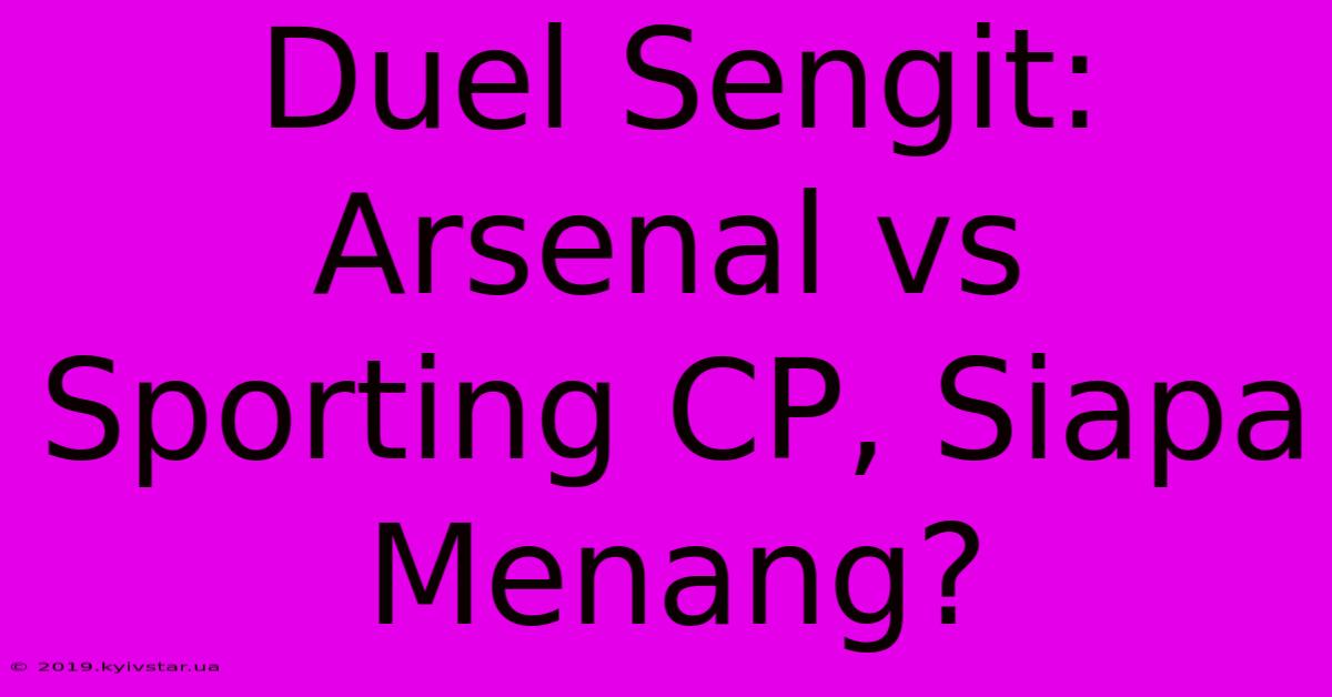 Duel Sengit: Arsenal Vs Sporting CP, Siapa Menang?