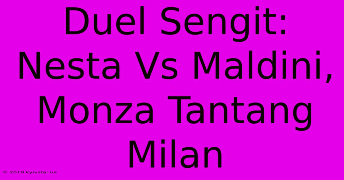 Duel Sengit: Nesta Vs Maldini, Monza Tantang Milan