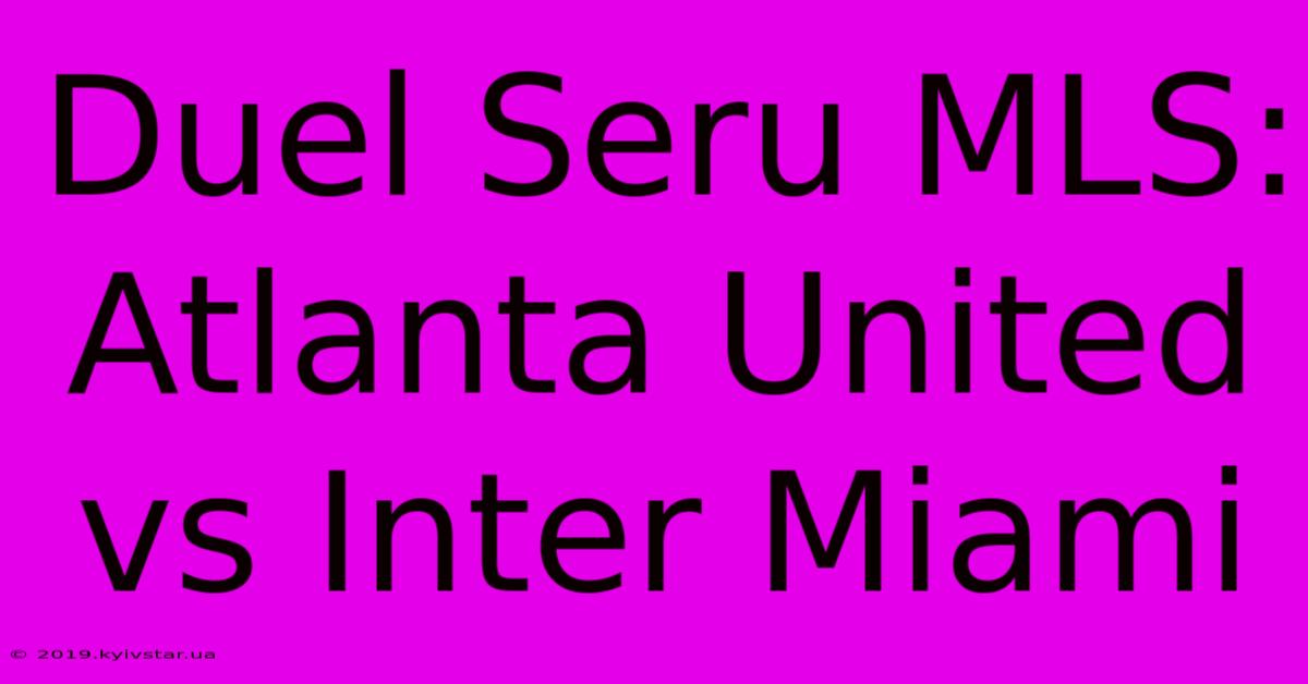 Duel Seru MLS: Atlanta United Vs Inter Miami