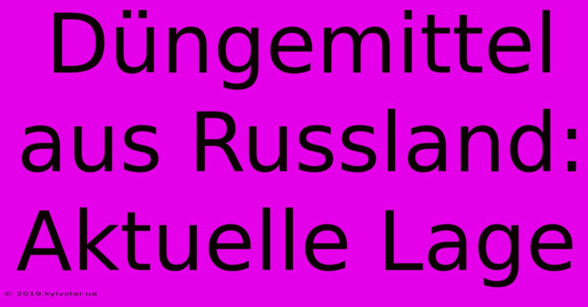 Düngemittel Aus Russland: Aktuelle Lage