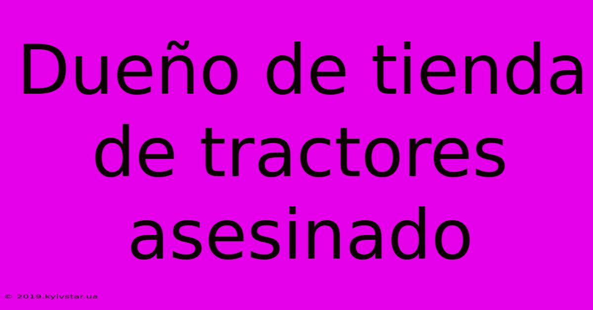 Dueño De Tienda De Tractores Asesinado