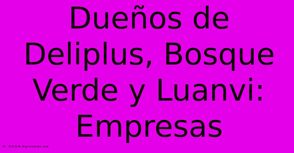 Dueños De Deliplus, Bosque Verde Y Luanvi: Empresas