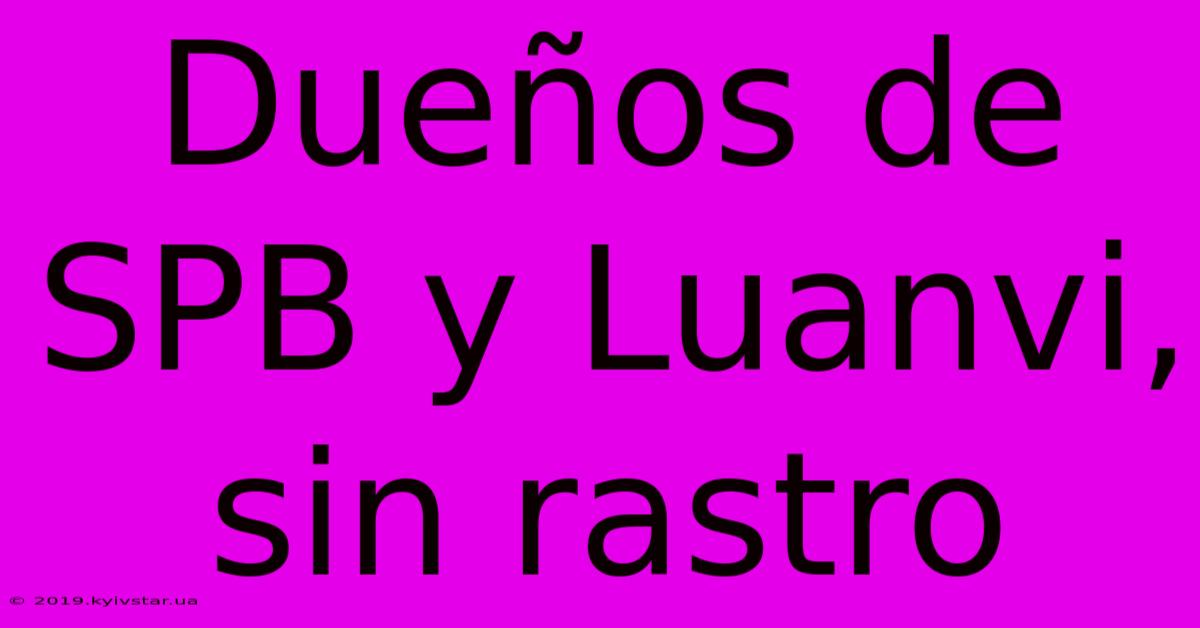 Dueños De SPB Y Luanvi, Sin Rastro