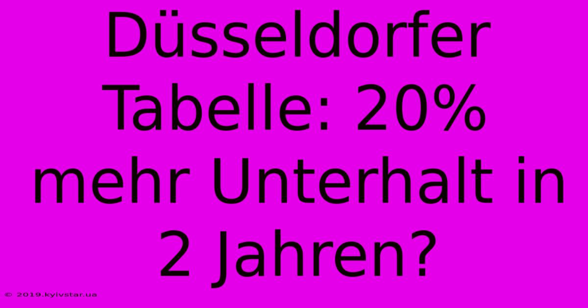 Düsseldorfer Tabelle: 20% Mehr Unterhalt In 2 Jahren?