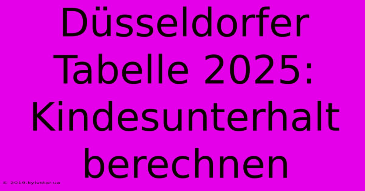 Düsseldorfer Tabelle 2025: Kindesunterhalt Berechnen