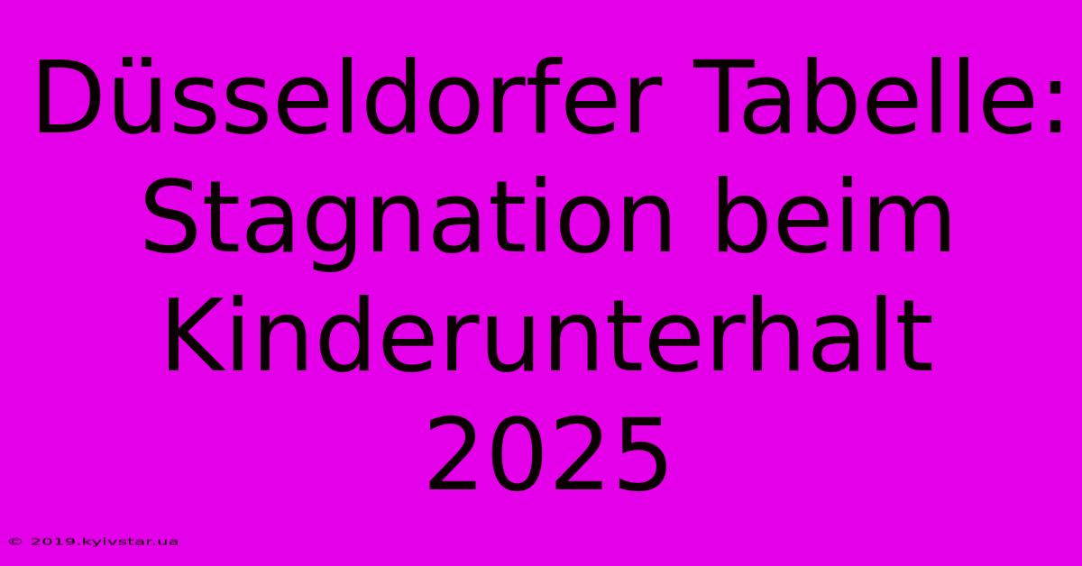 Düsseldorfer Tabelle: Stagnation Beim Kinderunterhalt 2025