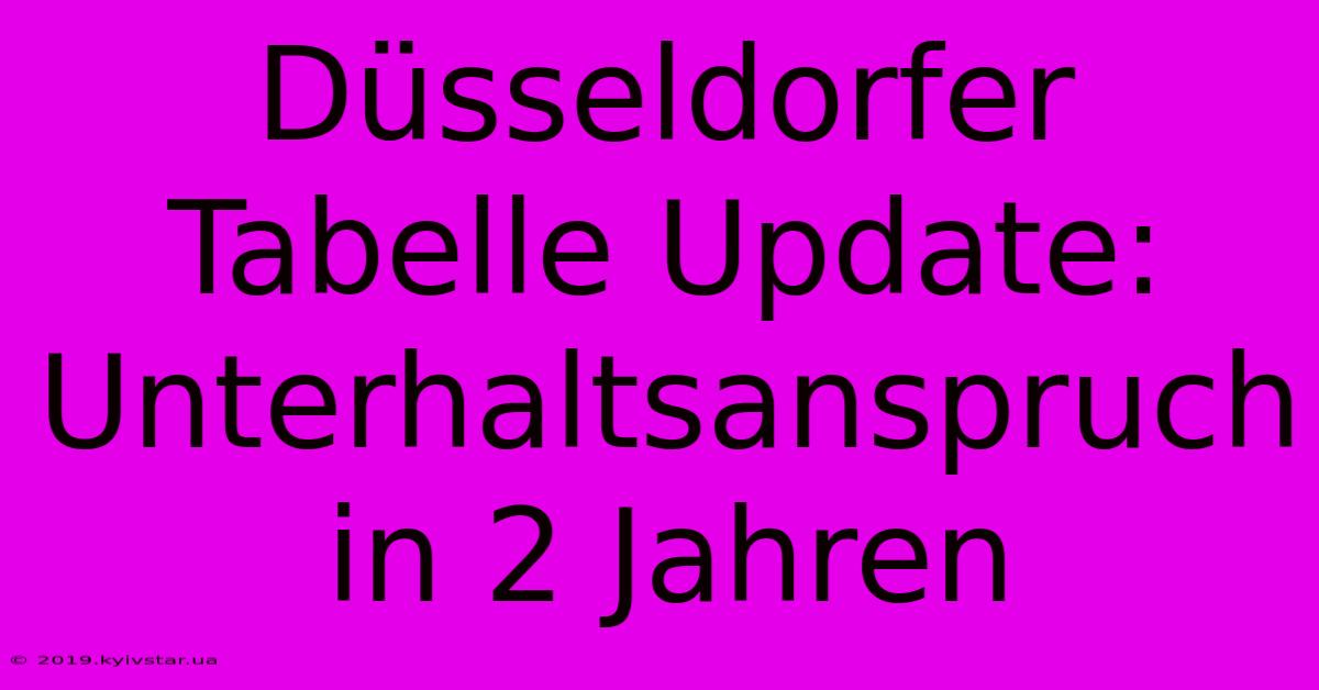 Düsseldorfer Tabelle Update: Unterhaltsanspruch In 2 Jahren