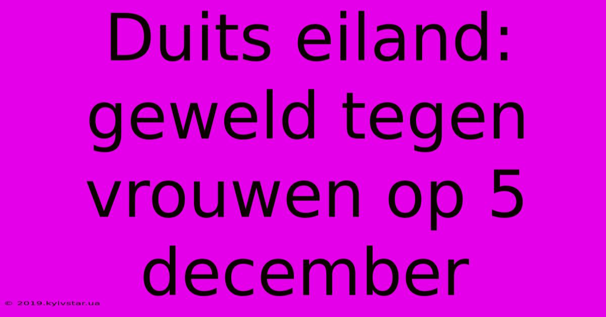 Duits Eiland: Geweld Tegen Vrouwen Op 5 December