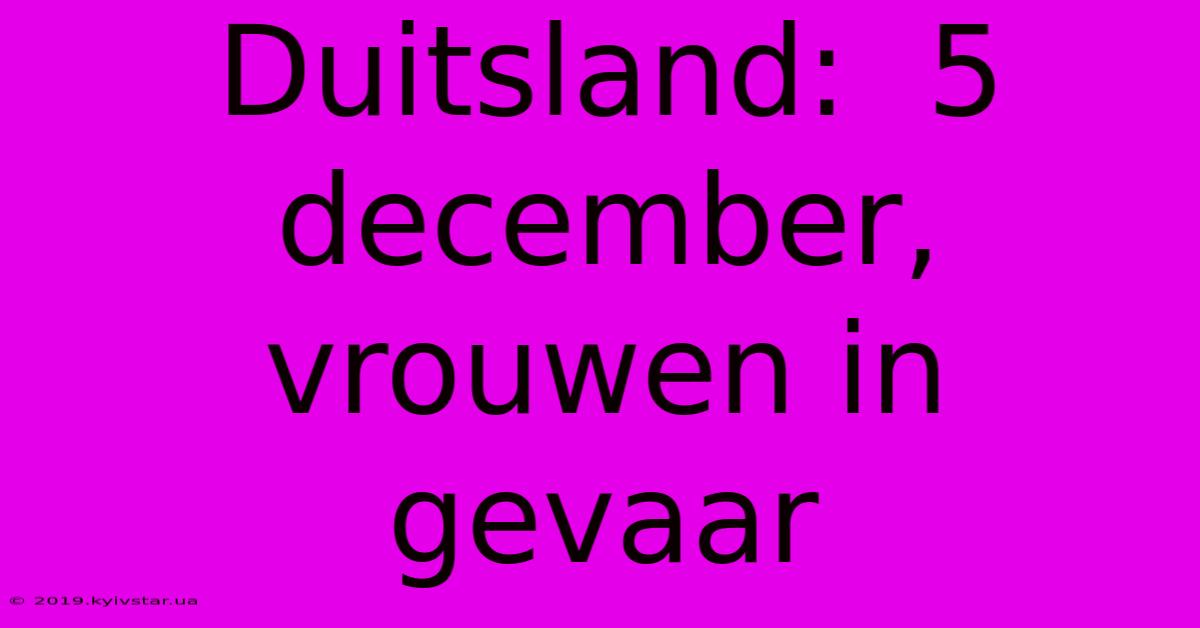 Duitsland:  5 December, Vrouwen In Gevaar