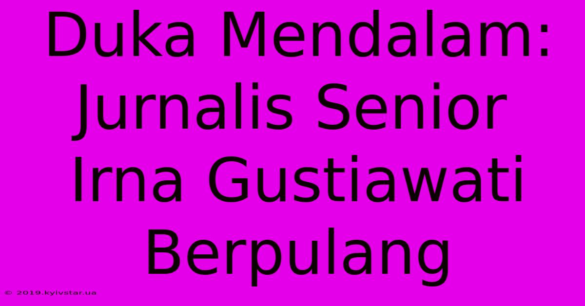 Duka Mendalam: Jurnalis Senior Irna Gustiawati Berpulang