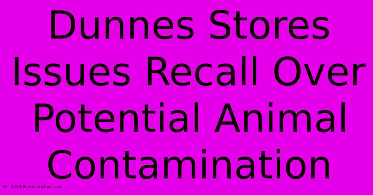 Dunnes Stores Issues Recall Over Potential Animal Contamination 