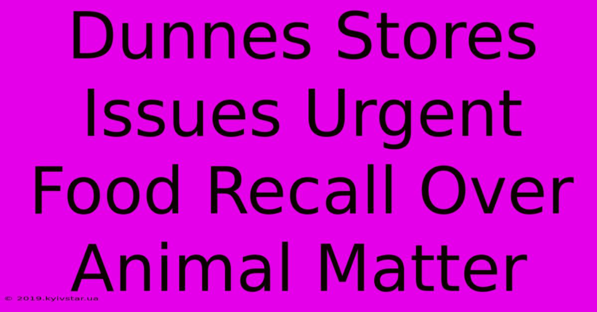 Dunnes Stores Issues Urgent Food Recall Over Animal Matter