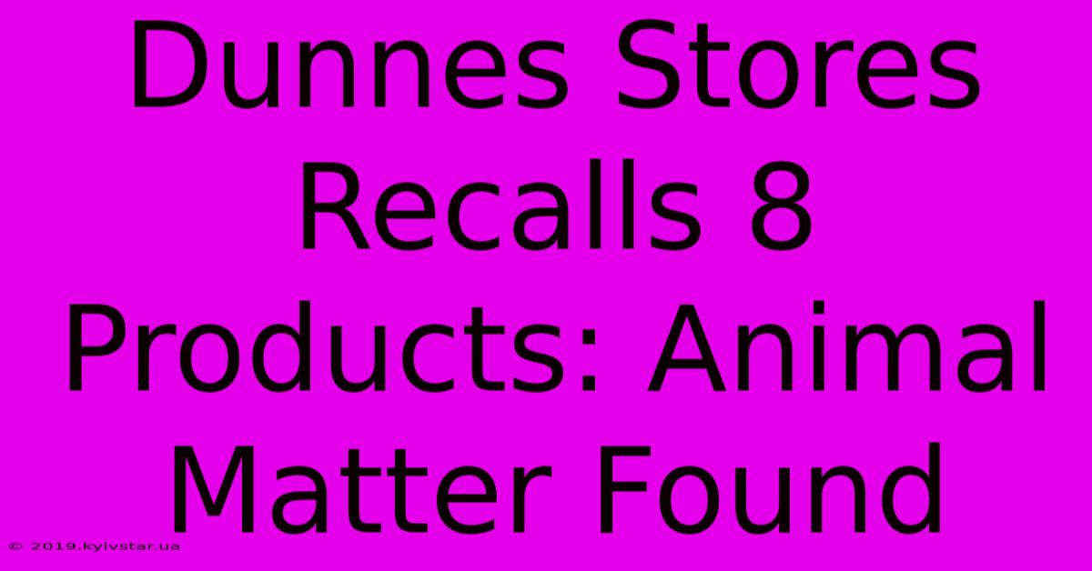 Dunnes Stores Recalls 8 Products: Animal Matter Found