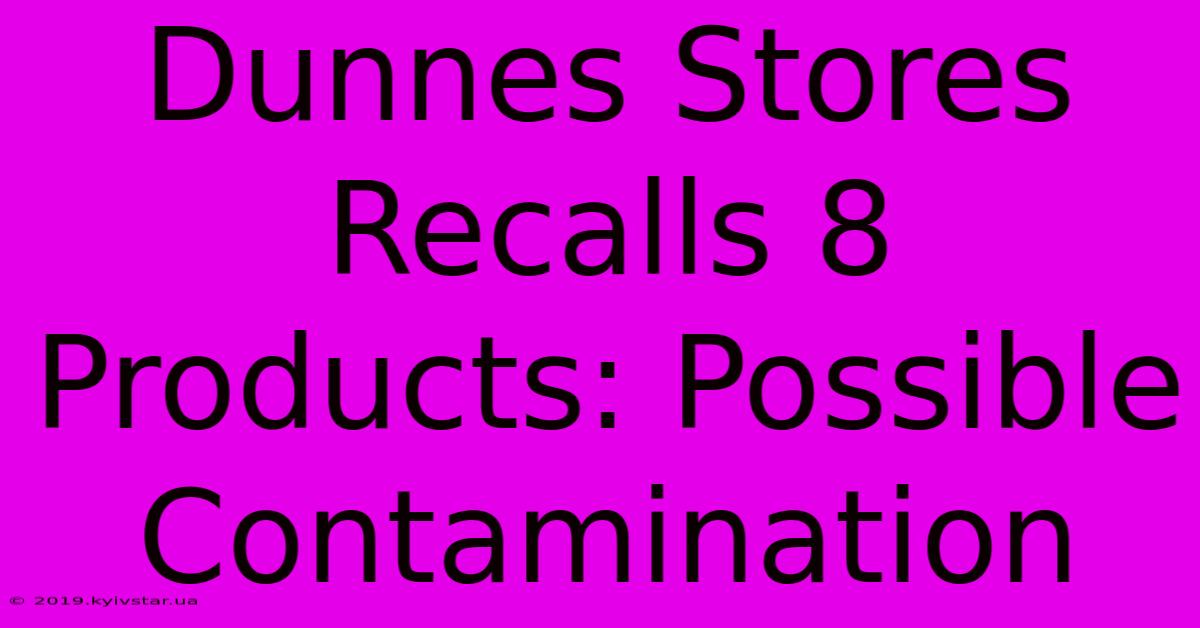 Dunnes Stores Recalls 8 Products: Possible Contamination 