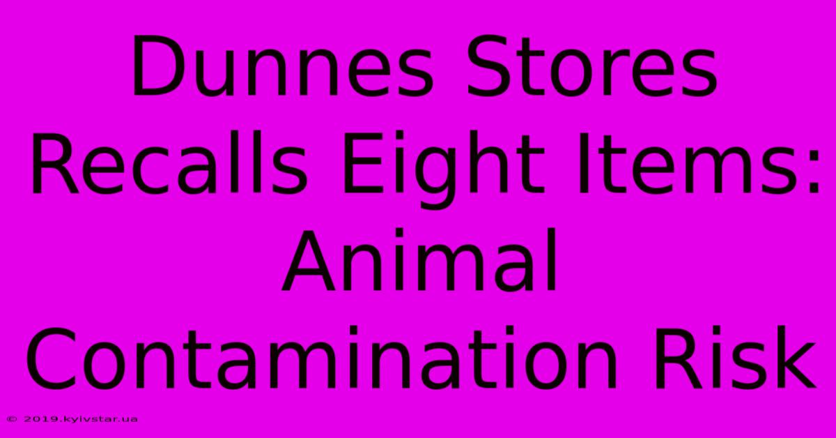 Dunnes Stores Recalls Eight Items: Animal Contamination Risk