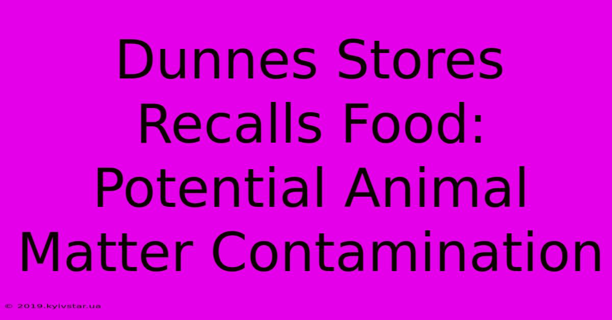 Dunnes Stores Recalls Food: Potential Animal Matter Contamination 