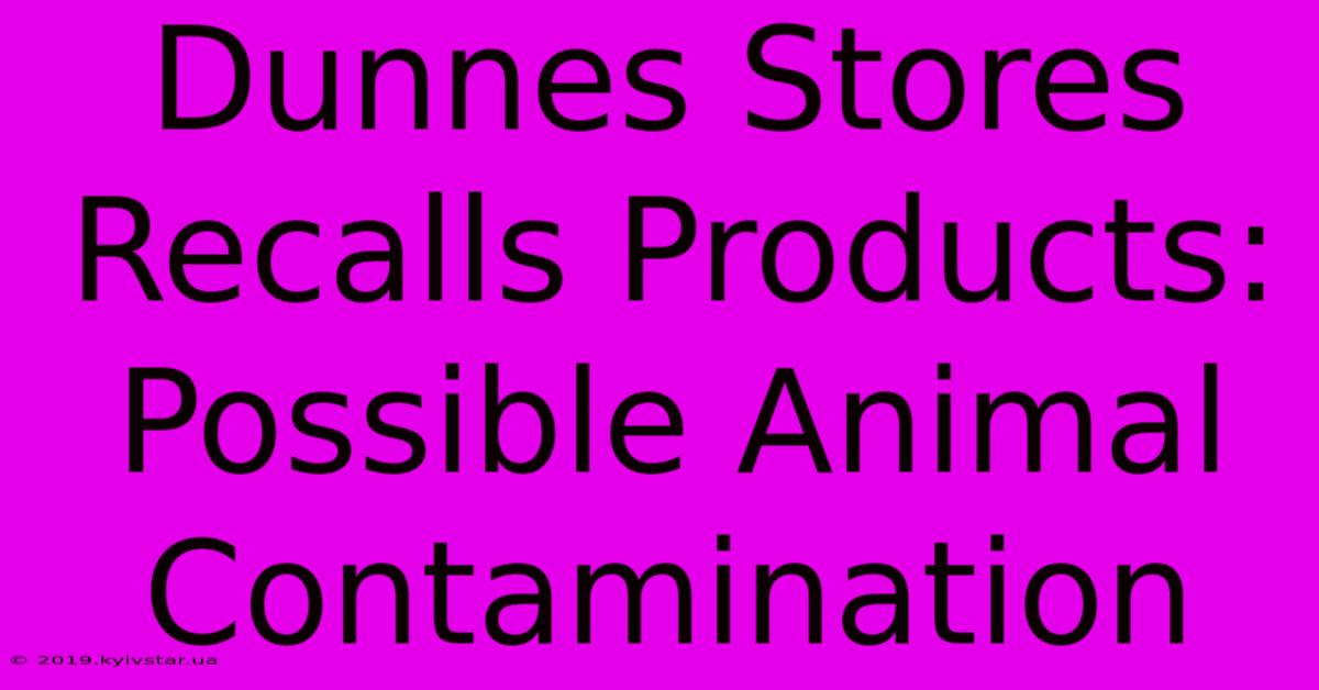 Dunnes Stores Recalls Products: Possible Animal Contamination