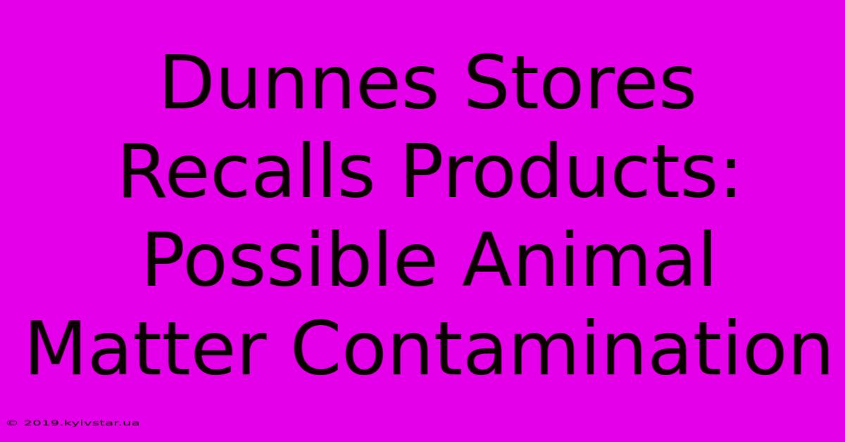 Dunnes Stores Recalls Products: Possible Animal Matter Contamination