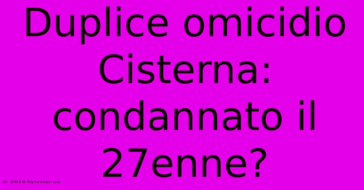 Duplice Omicidio Cisterna: Condannato Il 27enne?