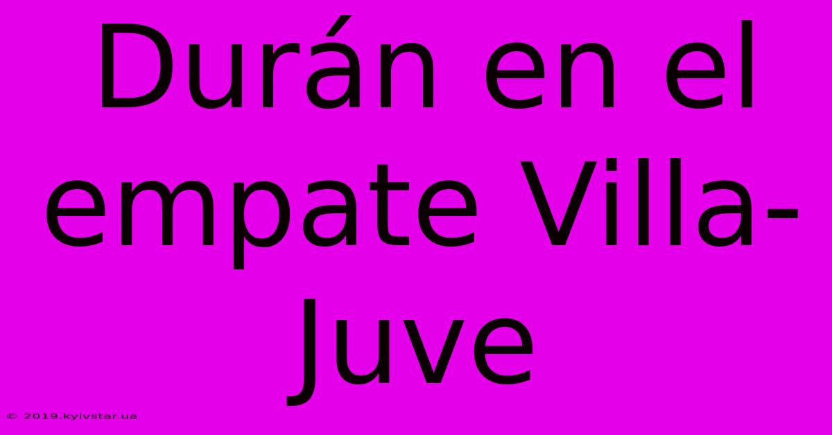 Durán En El Empate Villa-Juve