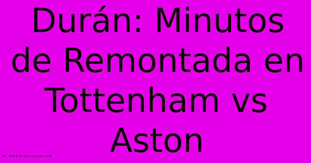 Durán: Minutos De Remontada En Tottenham Vs Aston