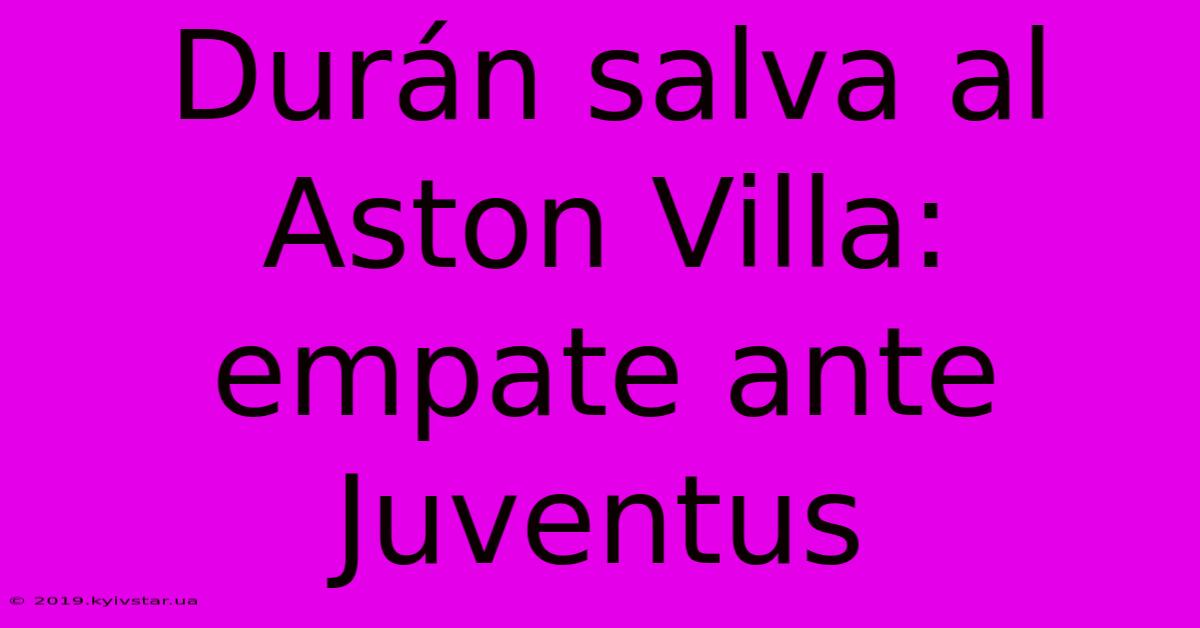 Durán Salva Al Aston Villa: Empate Ante Juventus