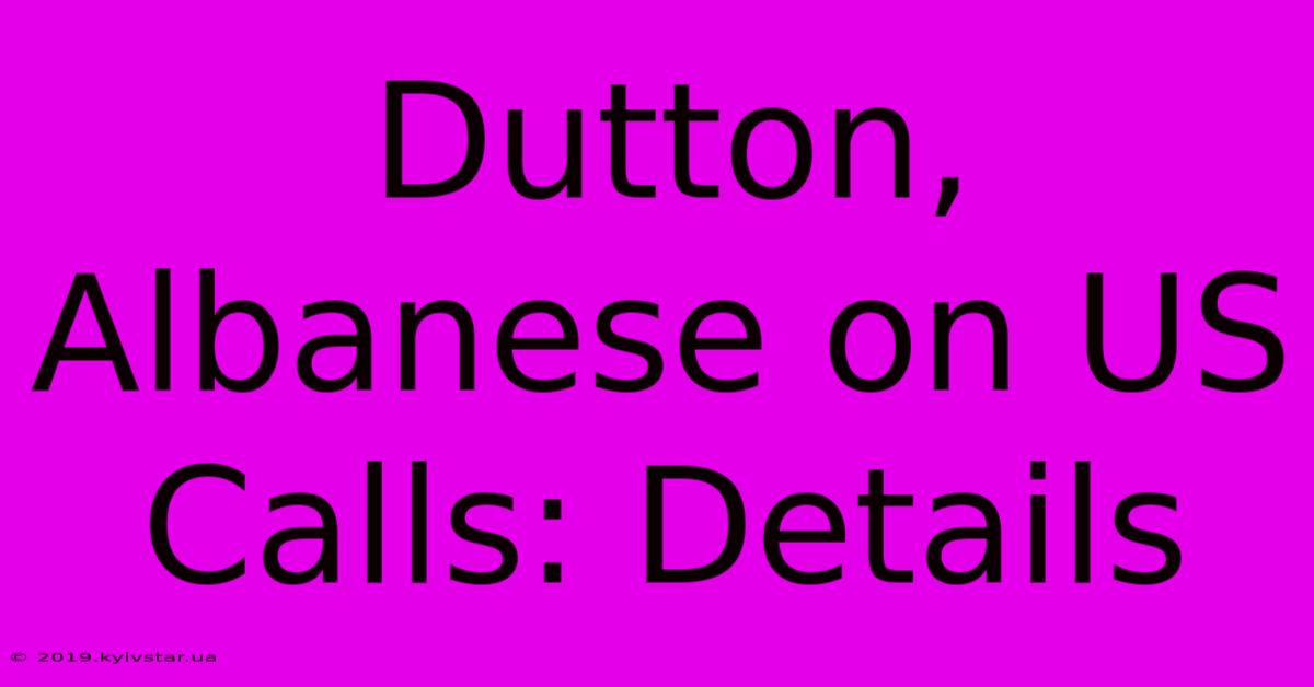 Dutton, Albanese On US Calls: Details