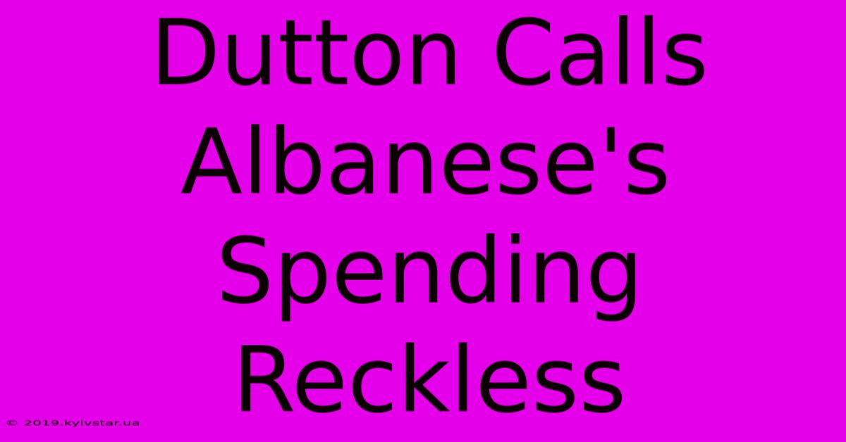 Dutton Calls Albanese's Spending Reckless