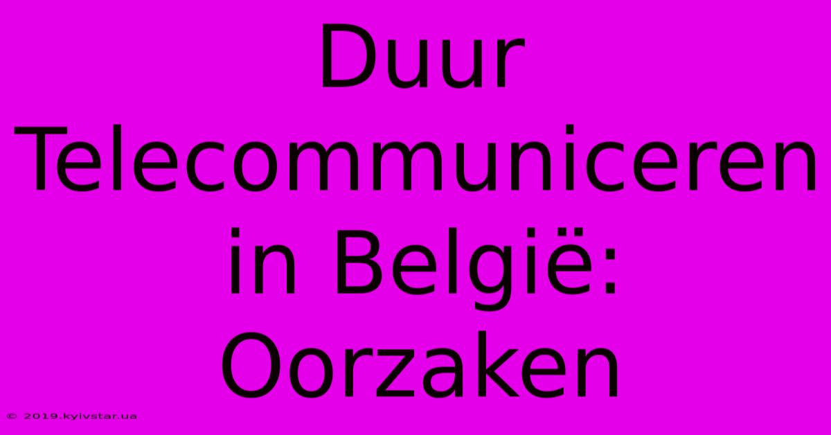 Duur Telecommuniceren In België: Oorzaken 