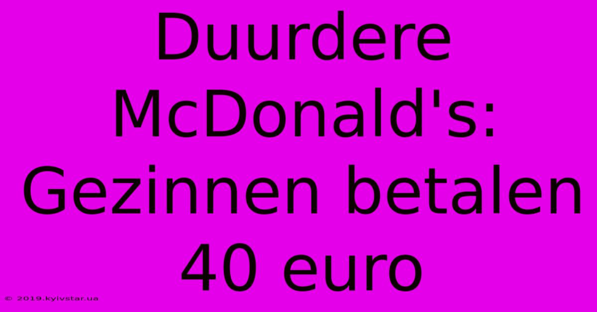 Duurdere McDonald's: Gezinnen Betalen 40 Euro