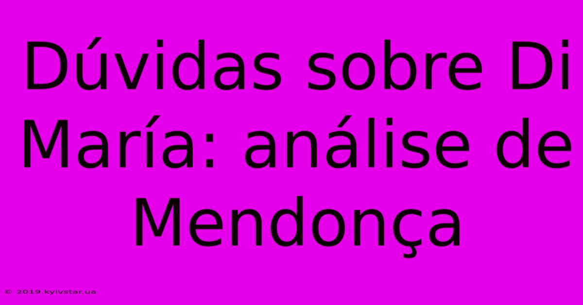 Dúvidas Sobre Di María: Análise De Mendonça