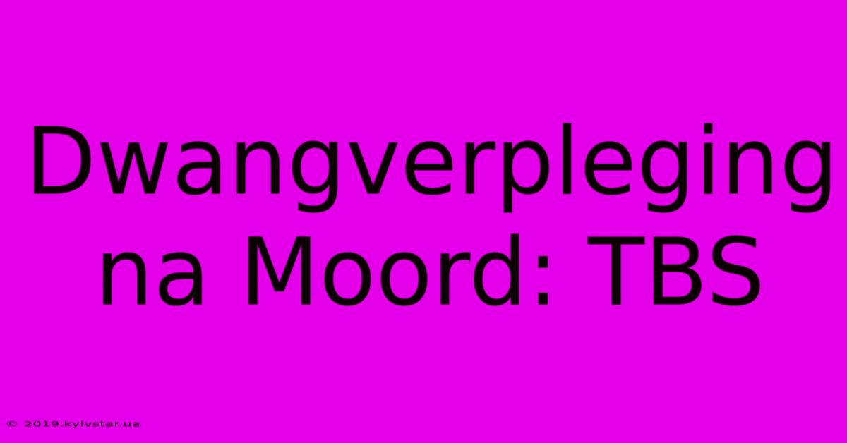 Dwangverpleging Na Moord: TBS