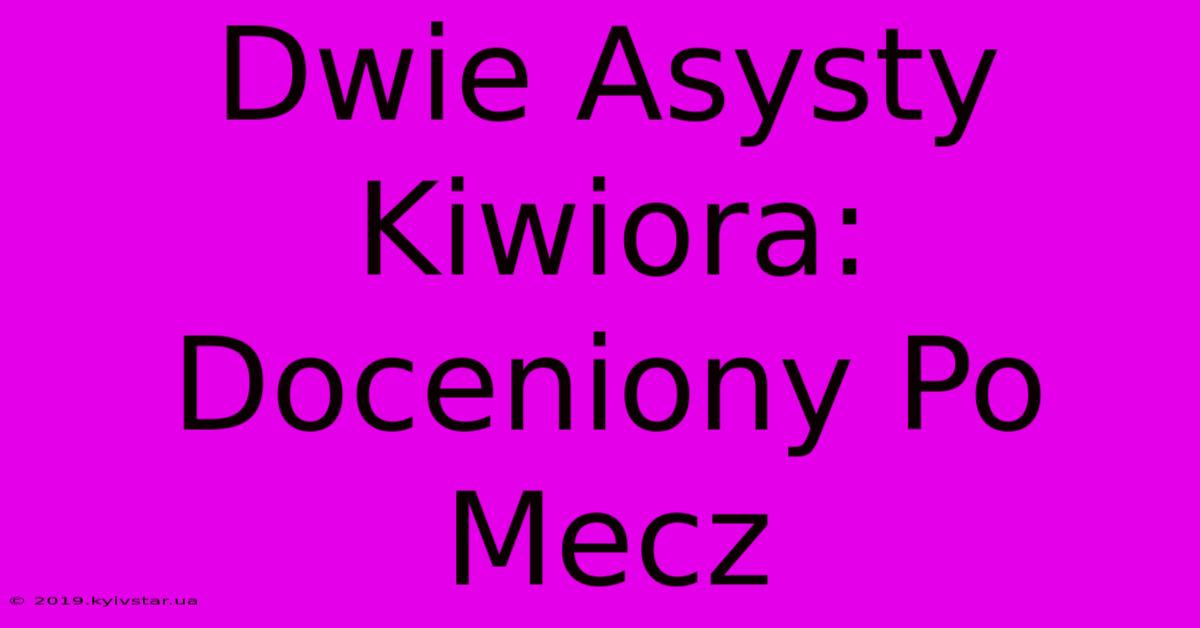 Dwie Asysty Kiwiora: Doceniony Po Mecz 