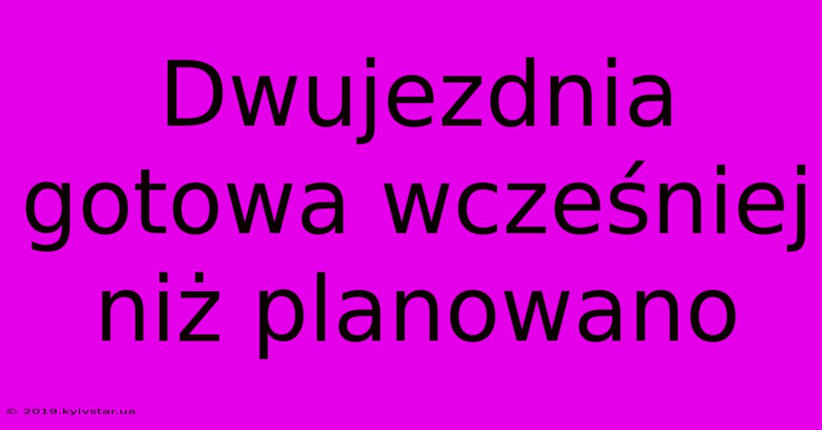 Dwujezdnia Gotowa Wcześniej Niż Planowano