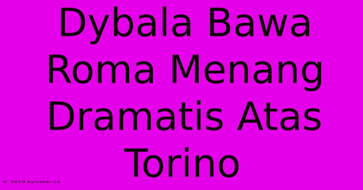 Dybala Bawa Roma Menang Dramatis Atas Torino