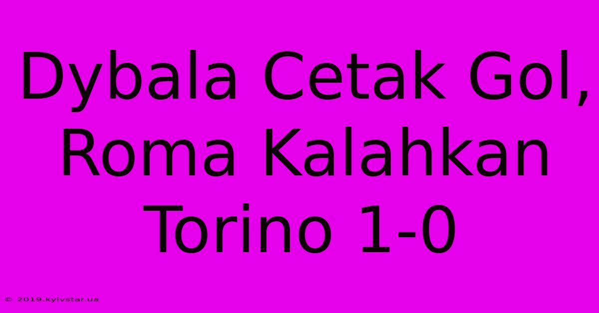 Dybala Cetak Gol, Roma Kalahkan Torino 1-0