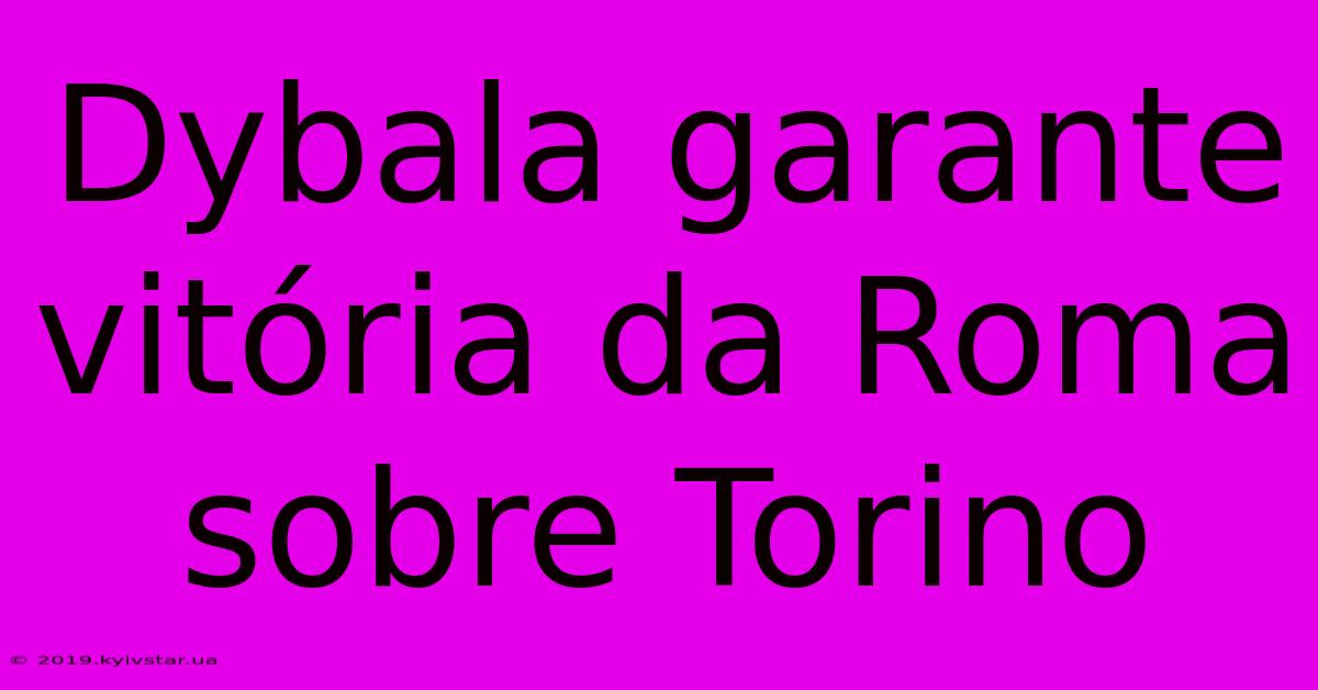 Dybala Garante Vitória Da Roma Sobre Torino 