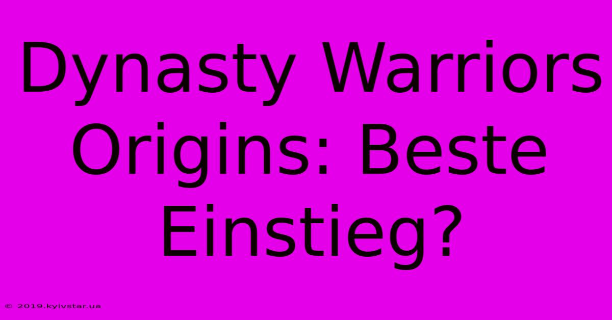 Dynasty Warriors Origins: Beste Einstieg?