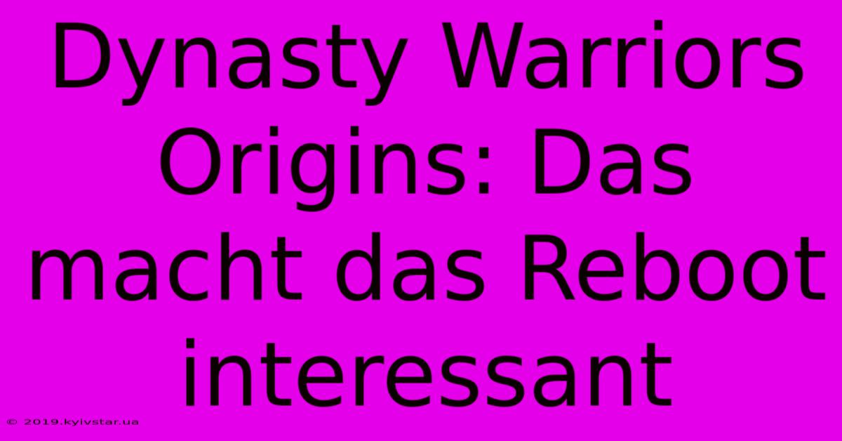 Dynasty Warriors Origins: Das Macht Das Reboot Interessant