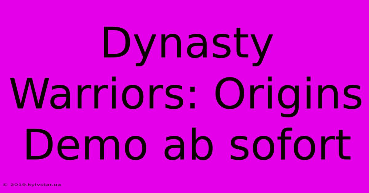 Dynasty Warriors: Origins Demo Ab Sofort