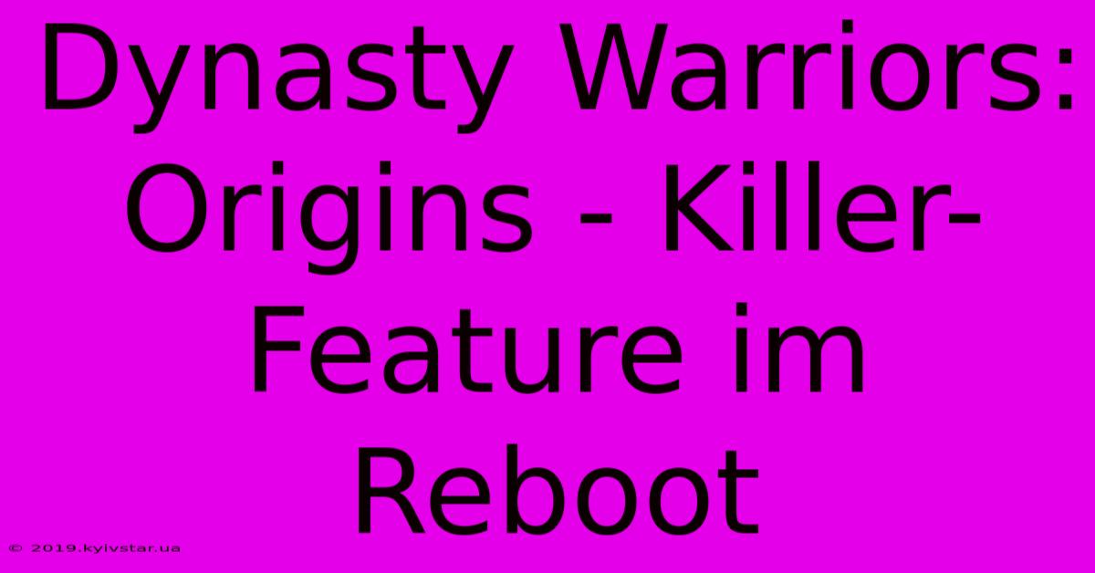 Dynasty Warriors: Origins - Killer-Feature Im Reboot