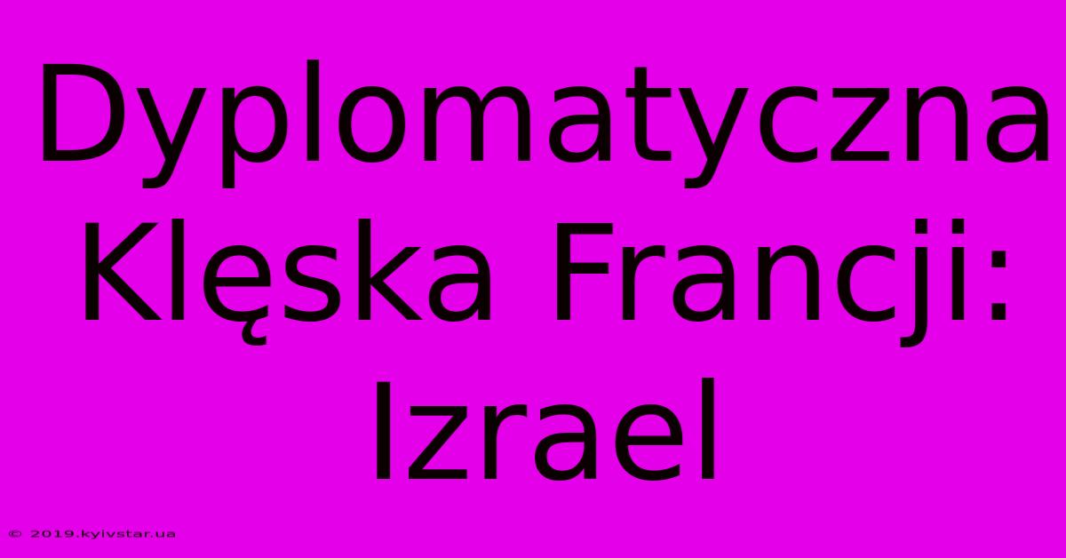 Dyplomatyczna Klęska Francji: Izrael