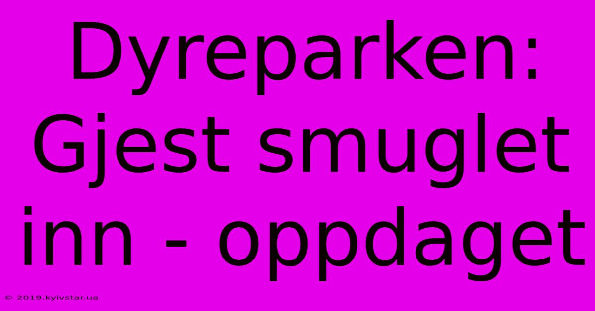 Dyreparken: Gjest Smuglet Inn - Oppdaget