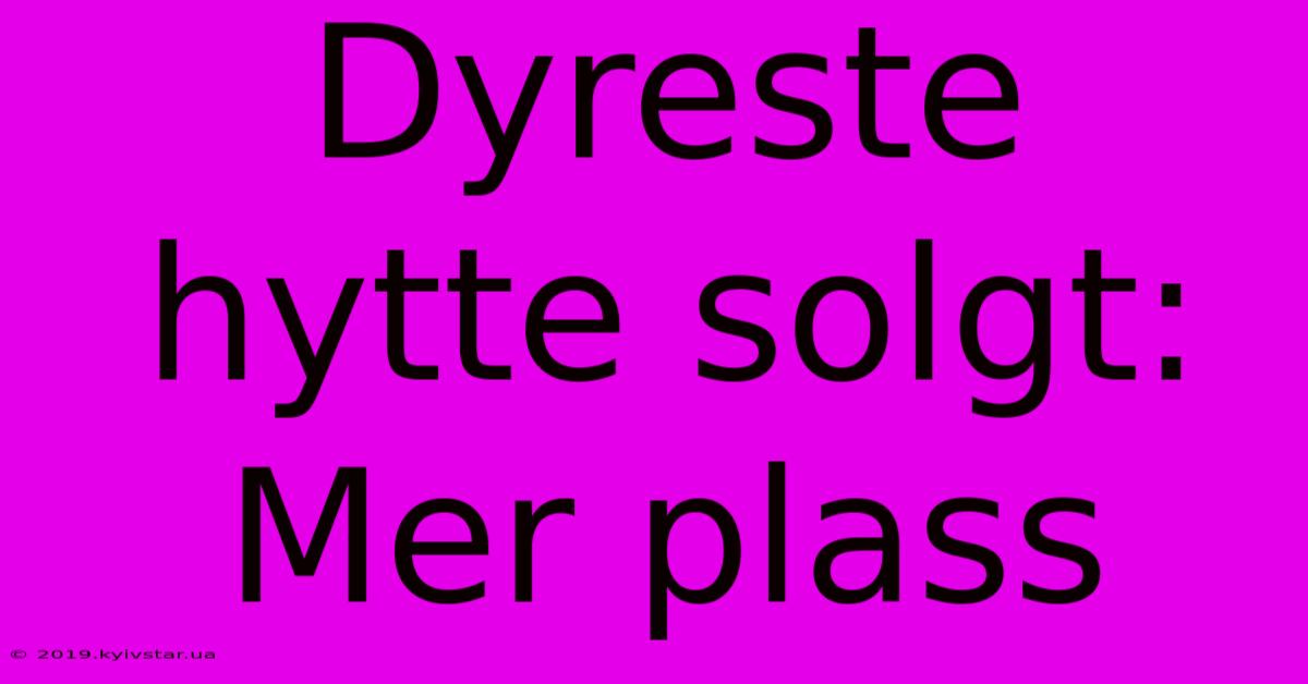 Dyreste Hytte Solgt: Mer Plass