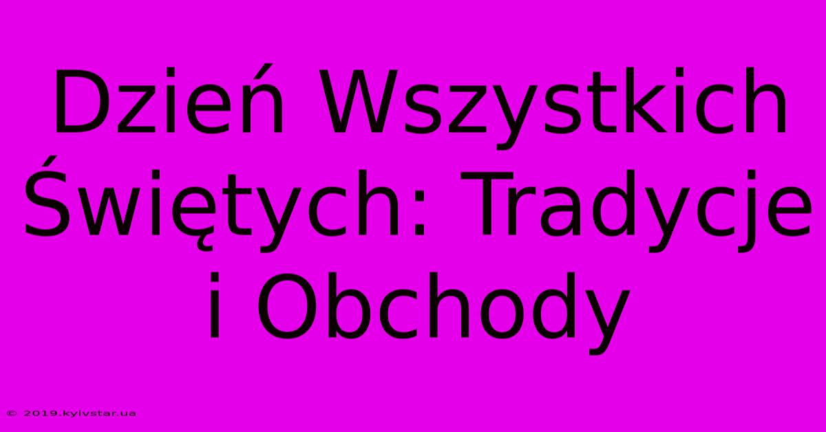 Dzień Wszystkich Świętych: Tradycje I Obchody