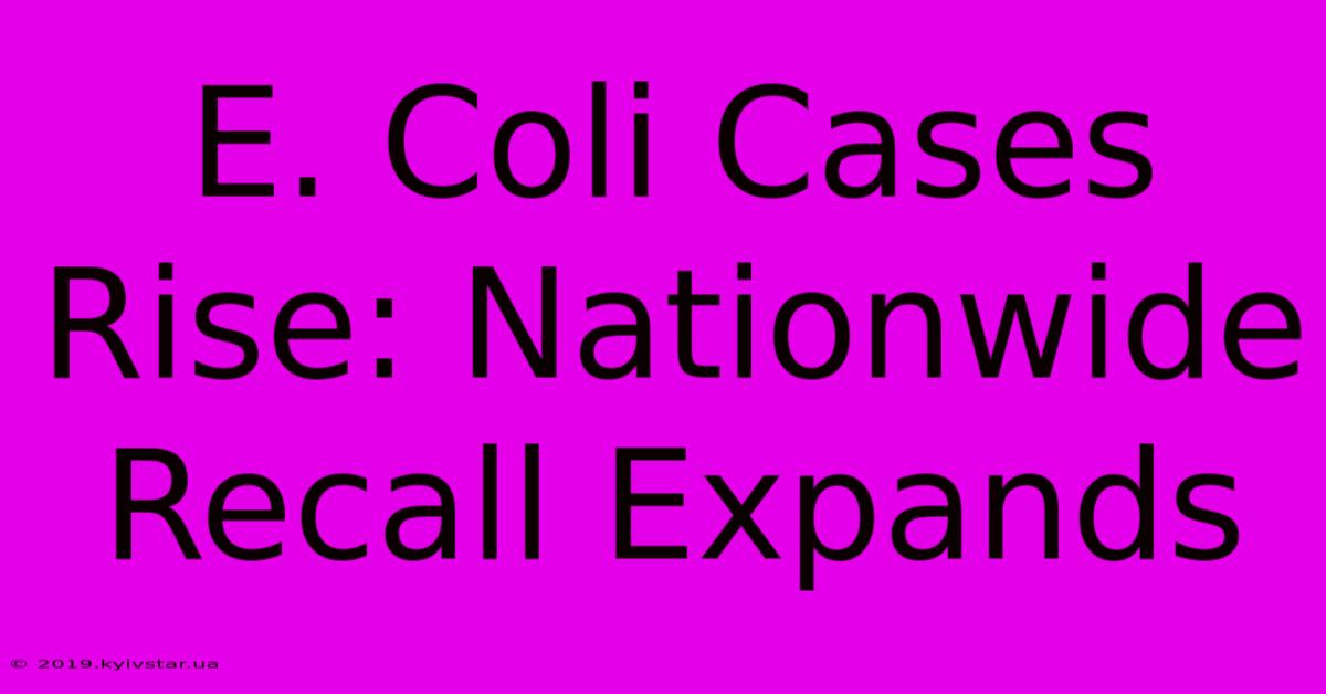 E. Coli Cases Rise: Nationwide Recall Expands